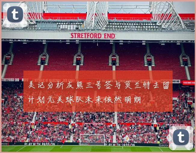 美记分析灰熊三号签与莫兰特去留计划无关球队未来依然明朗