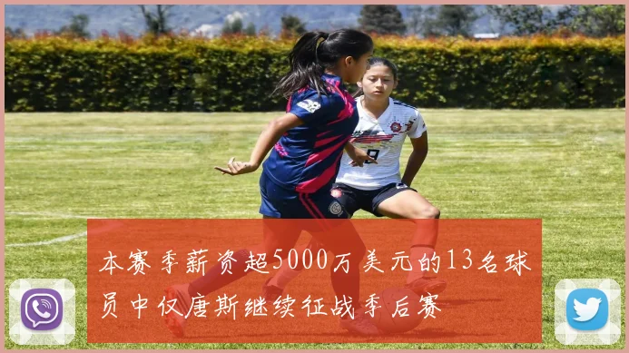 本赛季薪资超5000万美元的13名球员中仅唐斯继续征战季后赛
