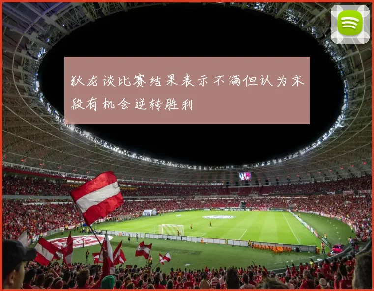 狄龙谈比赛结果表示不满但认为末段有机会逆转胜利