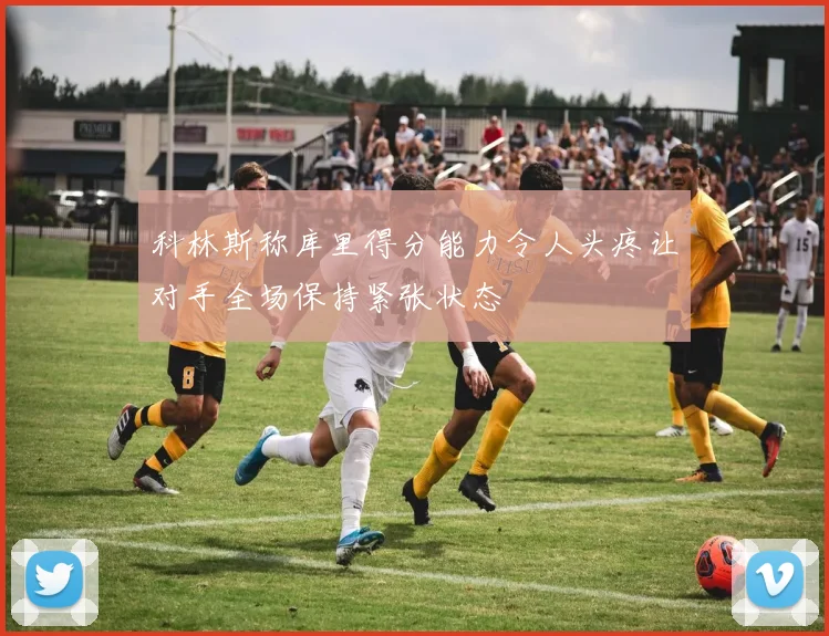 科林斯称库里得分能力令人头疼让对手全场保持紧张状态
