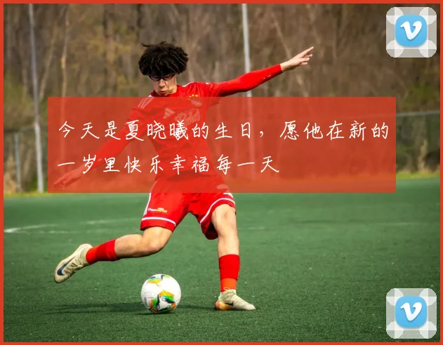 今天是夏晓曦的生日，愿他在新的一岁里快乐幸福每一天